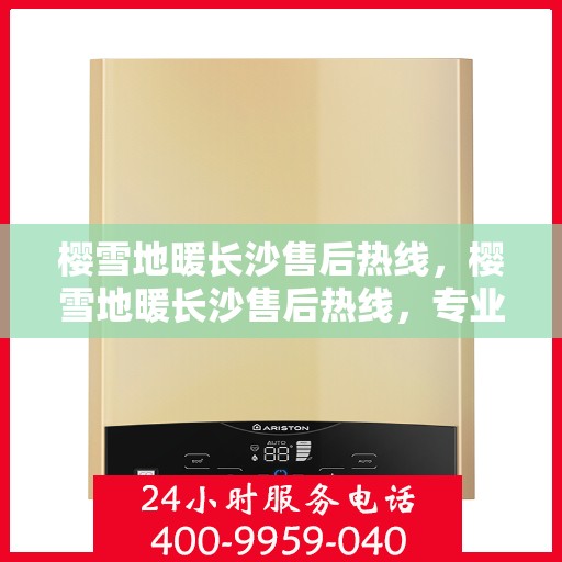 樱雪地暖长沙售后热线，樱雪地暖长沙售后热线，专业服务，温暖无忧