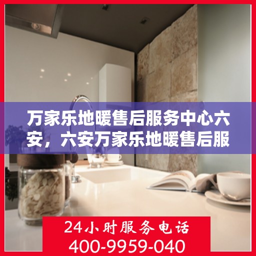万家乐地暖售后服务中心六安，六安万家乐地暖售后服务中心，专业维修，温暖您的家
