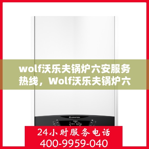 wolf沃乐夫锅炉六安服务热线，Wolf沃乐夫锅炉六安服务热线，专业维修与保养一站式解决方案