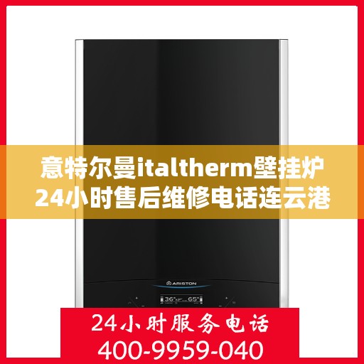 意特尔曼italtherm壁挂炉24小时售后维修电话连云港，意特尔曼italtherm壁挂炉连云港专业售后维修团队全天候服务热线！