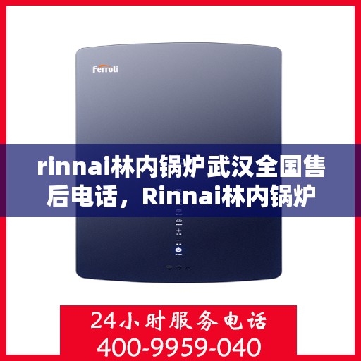 rinnai林内锅炉武汉全国售后电话，Rinnai林内锅炉武汉售后服务热线及全国售后电话汇总