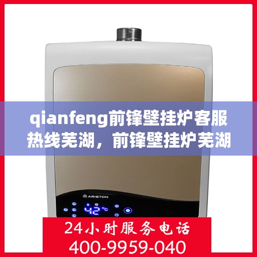 qianfeng前锋壁挂炉客服热线芜湖，前锋壁挂炉芜湖客服热线，专业解答，温暖您的生活