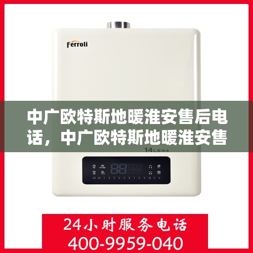 中广欧特斯地暖淮安售后电话，中广欧特斯地暖淮安售后联系电话及维修服务解析