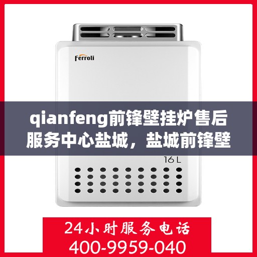 qianfeng前锋壁挂炉售后服务中心盐城，盐城前锋壁挂炉售后服务中心，专业维修，贴心服务