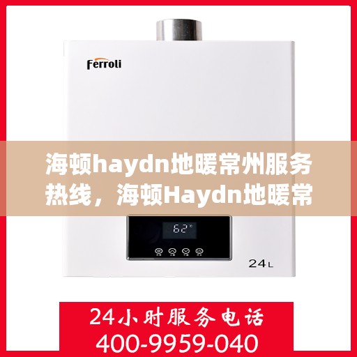海顿haydn地暖常州服务热线，海顿Haydn地暖常州服务热线，专业品质，温暖您的生活