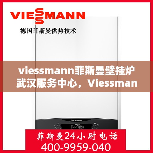 viessmann菲斯曼壁挂炉武汉服务中心，Viessmann菲斯曼壁挂炉武汉专业服务中心，高效、贴心的家居供暖解决方案