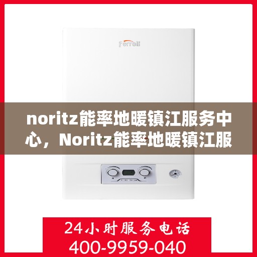 noritz能率地暖镇江服务中心，Noritz能率地暖镇江服务中心，专业温暖你的家园