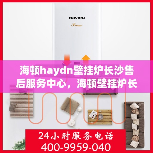 海顿haydn壁挂炉长沙售后服务中心，海顿壁挂炉长沙售后服务中心，专业维修，贴心服务