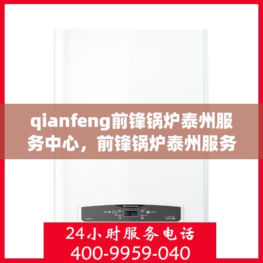qianfeng前锋锅炉泰州服务中心，前锋锅炉泰州服务中心，专业维护与高效运行的先锋力量
