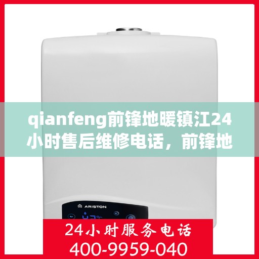 qianfeng前锋地暖镇江24小时售后维修电话，前锋地暖镇江全天候售后维修服务热线公布