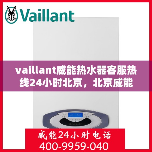 vaillant威能热水器客服热线24小时北京，北京威能热水器全天候客服热线，专业解答您的每一个疑问