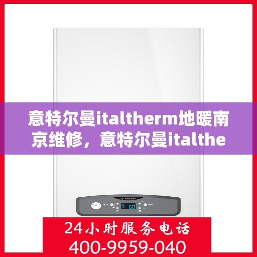 意特尔曼italtherm地暖南京维修，意特尔曼italtherm地暖南京专业维修服务
