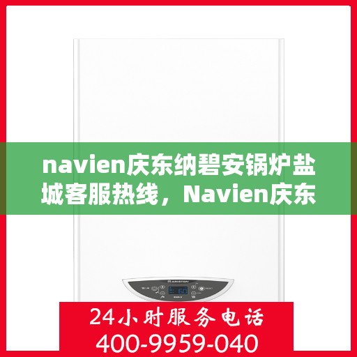 navien庆东纳碧安锅炉盐城客服热线，Navien庆东纳碧安锅炉盐城客服热线，专业服务，温暖您的生活