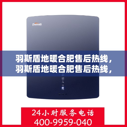 羽斯盾地暖合肥售后热线，羽斯盾地暖合肥售后热线，专业服务，温暖您的生活