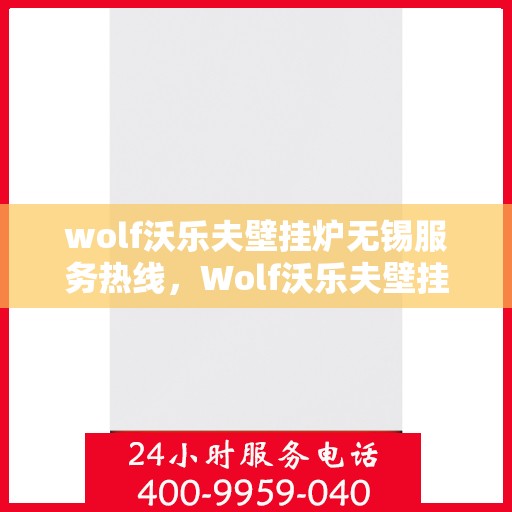 wolf沃乐夫壁挂炉无锡服务热线，Wolf沃乐夫壁挂炉无锡服务热线，专业维修与安装，温暖您的生活