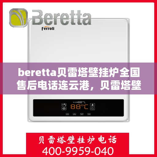 beretta贝雷塔壁挂炉全国售后电话连云港，贝雷塔壁挂炉连云港售后热线及维修服务全解析