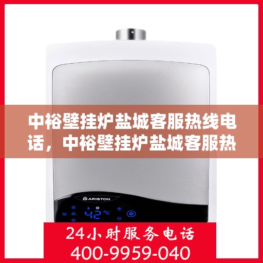 中裕壁挂炉盐城客服热线电话，中裕壁挂炉盐城客服热线全攻略，一站式服务，热线电话速查