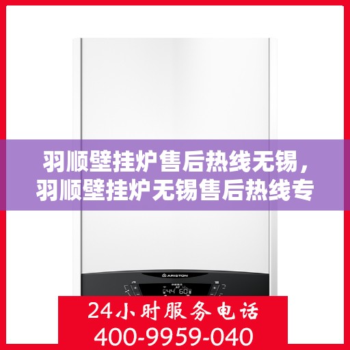 羽顺壁挂炉售后热线无锡，羽顺壁挂炉无锡售后热线专业服务
