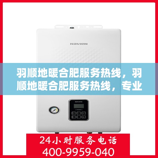 羽顺地暖合肥服务热线，羽顺地暖合肥服务热线，专业品质，温暖您的生活