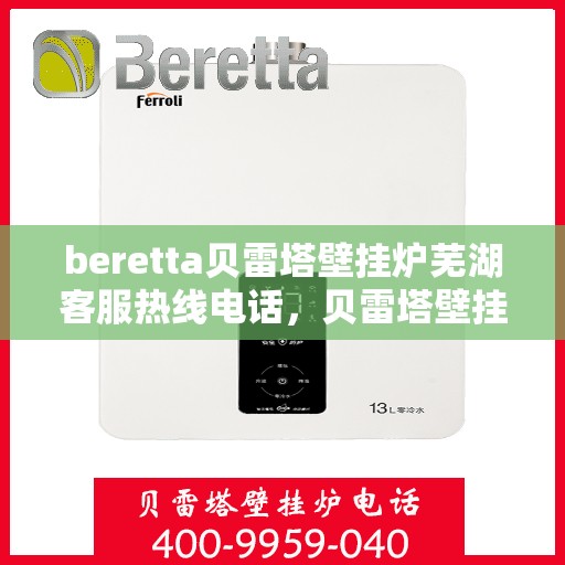 beretta贝雷塔壁挂炉芜湖客服热线电话，贝雷塔壁挂炉芜湖客服热线电话及售后服务指南