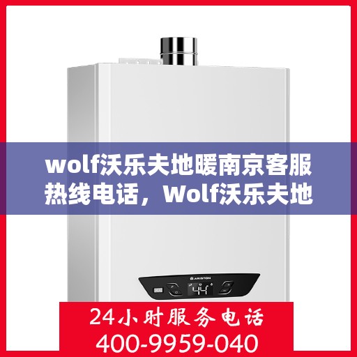 wolf沃乐夫地暖南京客服热线电话，Wolf沃乐夫地暖南京客服热线全攻略，快速获取专业支持与解决方案