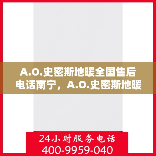 A.O.史密斯地暖全国售后电话南宁，A.O.史密斯地暖南宁售后电话及服务一览