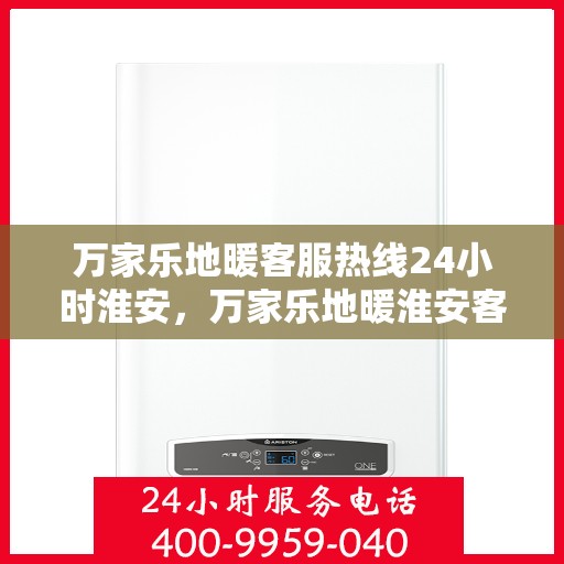 万家乐地暖客服热线24小时淮安，万家乐地暖淮安客服热线全天候服务，温暖无忧