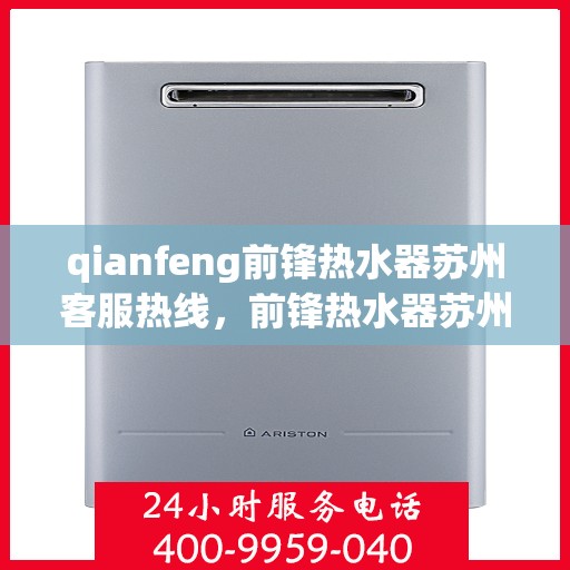 qianfeng前锋热水器苏州客服热线，前锋热水器苏州客服热线，专业解答，贴心服务