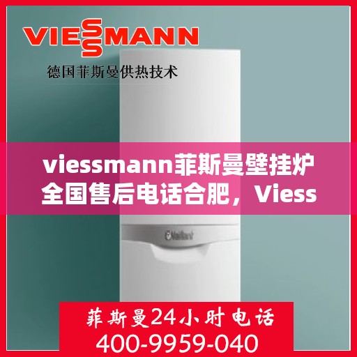 viessmann菲斯曼壁挂炉全国售后电话合肥，Viessmann菲斯曼壁挂炉合肥售后电话及全国售后服务一览