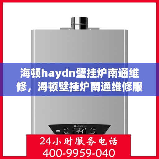 海顿haydn壁挂炉南通维修，海顿壁挂炉南通维修服务指南