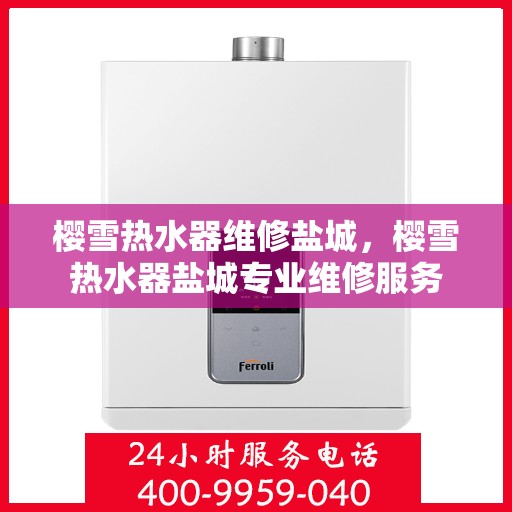 樱雪热水器维修盐城，樱雪热水器盐城专业维修服务