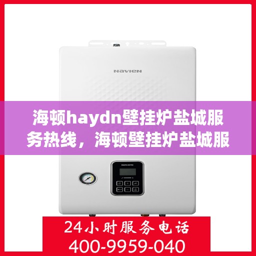海顿haydn壁挂炉盐城服务热线，海顿壁挂炉盐城服务热线，专业售后，温暖您的家
