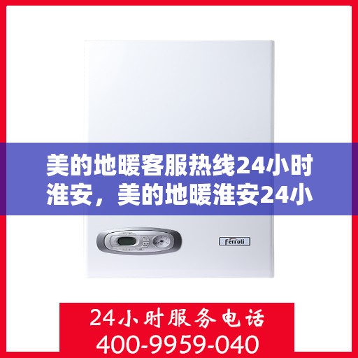 美的地暖客服热线24小时淮安，美的地暖淮安24小时客服热线，全天候服务暖人心