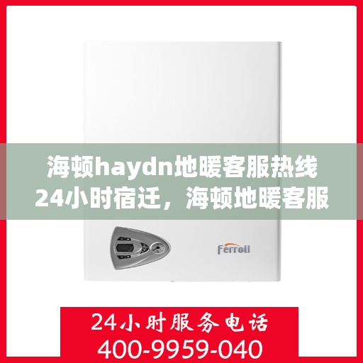 海顿haydn地暖客服热线24小时宿迁，海顿地暖客服热线全天候服务宿迁，温暖无忧
