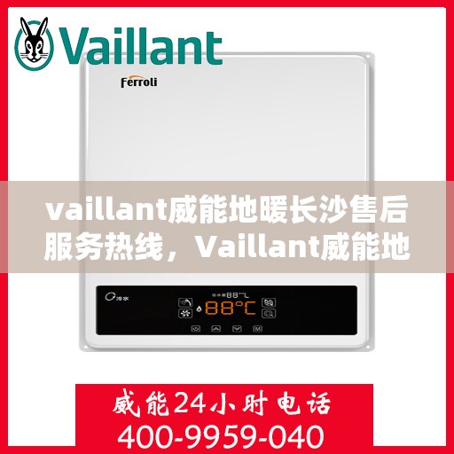 vaillant威能地暖长沙售后服务热线，Vaillant威能地暖长沙，专业售后服务热线，温暖您的生活