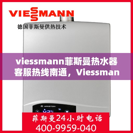 viessmann菲斯曼热水器客服热线南通，Viessmann菲斯曼热水器南通客服热线指南