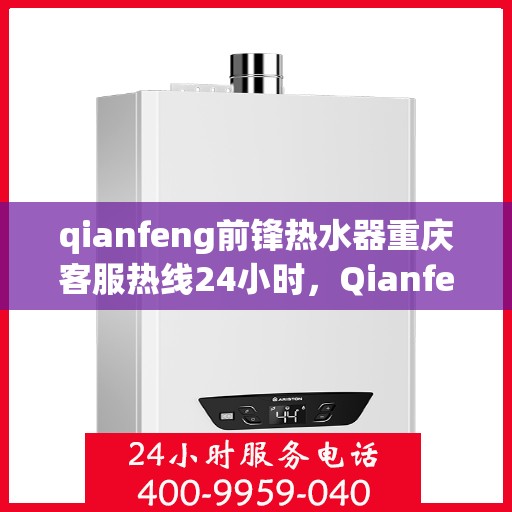 qianfeng前锋热水器重庆客服热线24小时，Qianfeng前锋热水器重庆全天候客服热线，温暖服务不打烊