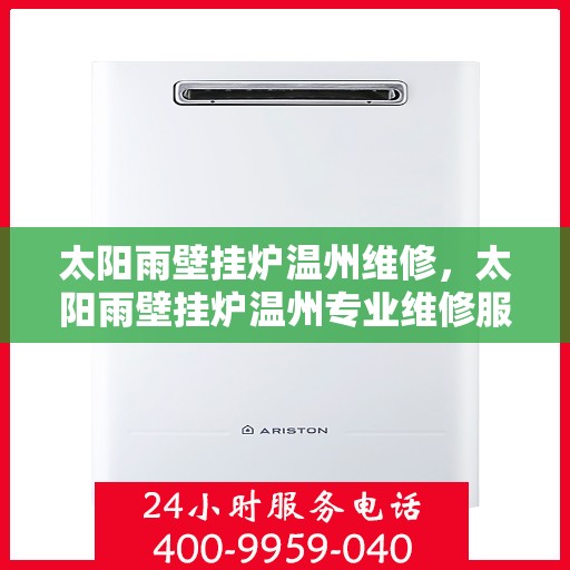 太阳雨壁挂炉温州维修，太阳雨壁挂炉温州专业维修服务