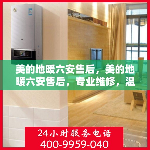 美的地暖六安售后，美的地暖六安售后，专业维修，温暖您的家