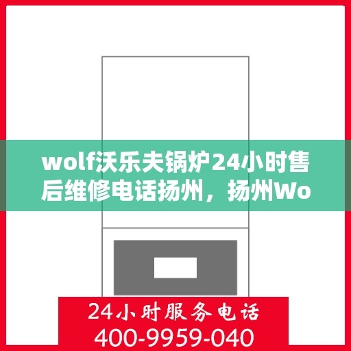 wolf沃乐夫锅炉24小时售后维修电话扬州，扬州Wolf沃乐夫锅炉全天候售后维修服务热线