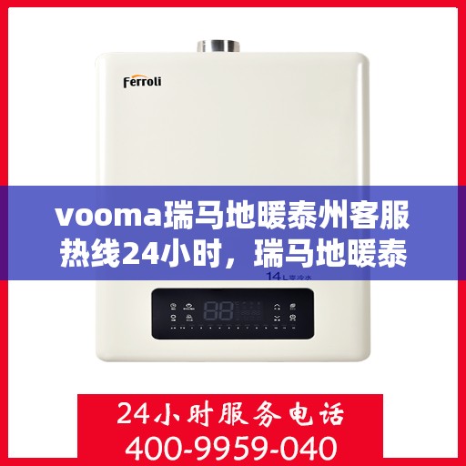 vooma瑞马地暖泰州客服热线24小时，瑞马地暖泰州客服热线全天候服务，温暖您的生活