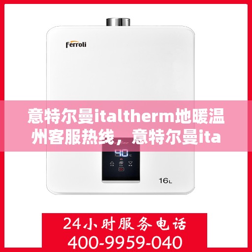 意特尔曼italtherm地暖温州客服热线，意特尔曼italtherm地暖温州客服热线，专业温暖，一触即达