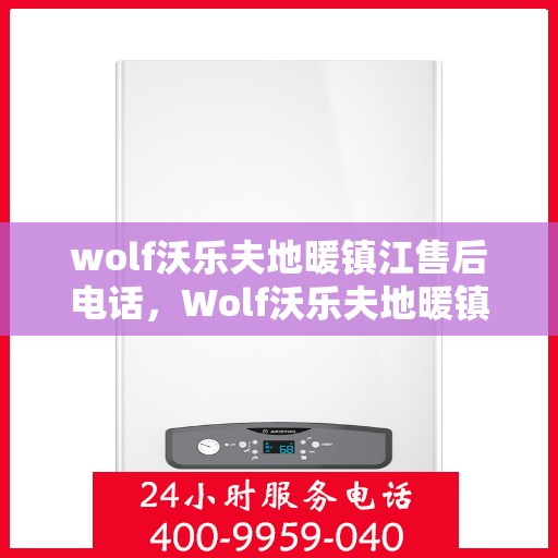 wolf沃乐夫地暖镇江售后电话，Wolf沃乐夫地暖镇江售后服务热线及电话全攻略