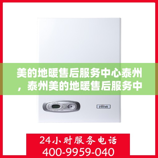 美的地暖售后服务中心泰州，泰州美的地暖售后服务中心，专业维修，温暖您的家