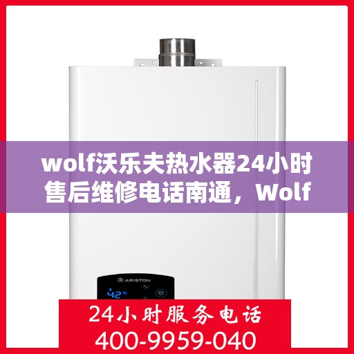 wolf沃乐夫热水器24小时售后维修电话南通，Wolf沃乐夫热水器南通售后维修热线全天候服务，专业解决热水器故障