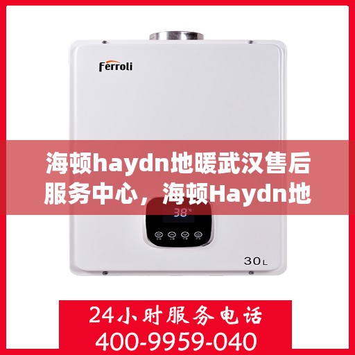 海顿haydn地暖武汉售后服务中心，海顿Haydn地暖武汉售后服务中心，专业维修，贴心服务