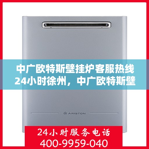 中广欧特斯壁挂炉客服热线24小时徐州，中广欧特斯壁挂炉徐州全天候客服热线，24小时温暖服务