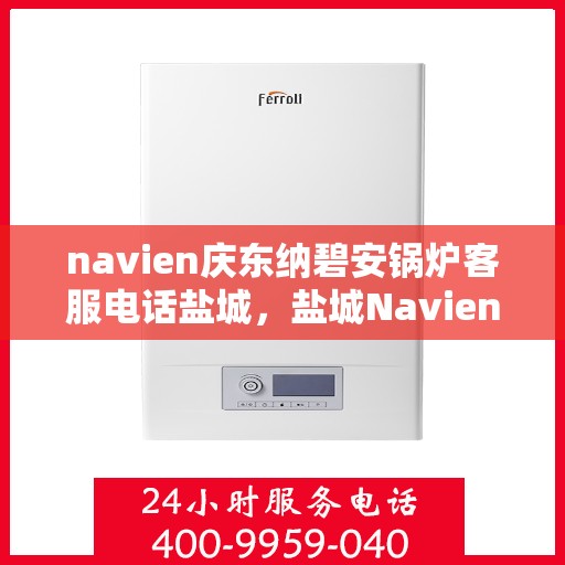 navien庆东纳碧安锅炉客服电话盐城，盐城Navien庆东纳碧安锅炉官方客服热线