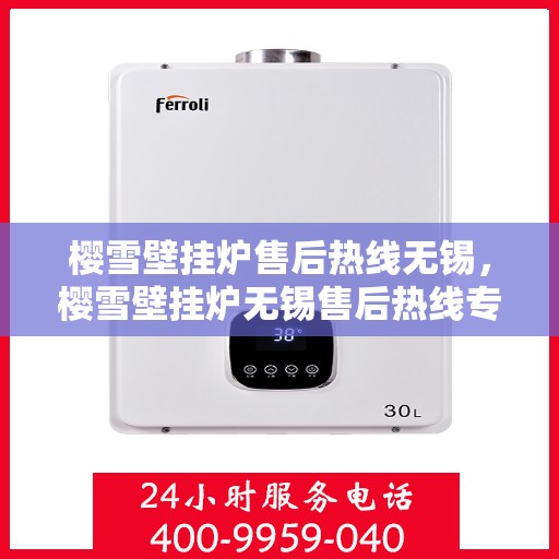 樱雪壁挂炉售后热线无锡，樱雪壁挂炉无锡售后热线专业服务，温暖您的生活