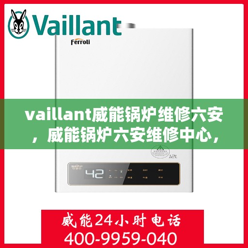 vaillant威能锅炉维修六安，威能锅炉六安维修中心，专业解决VAILLANT锅炉疑难杂症